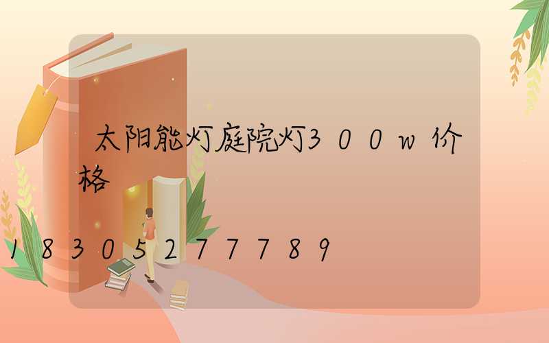 太阳能灯庭院灯300w价格