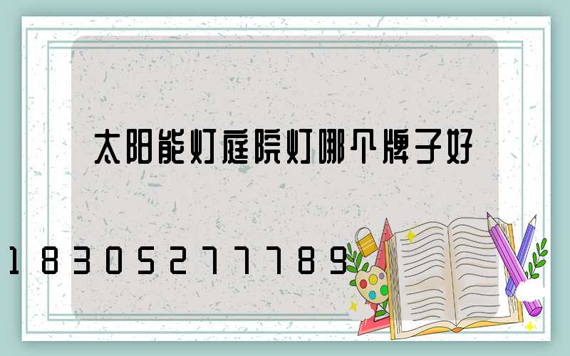 太阳能灯庭院灯哪个牌子好