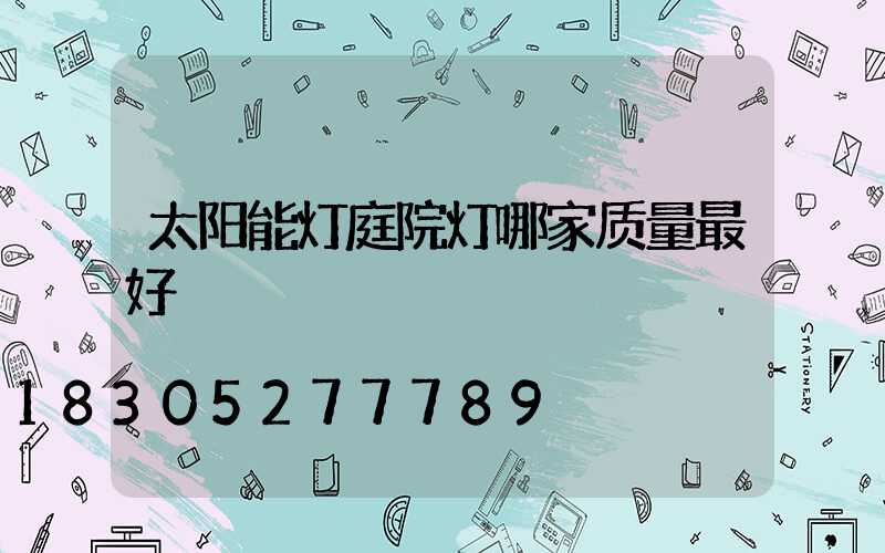 太阳能灯庭院灯哪家质量最好