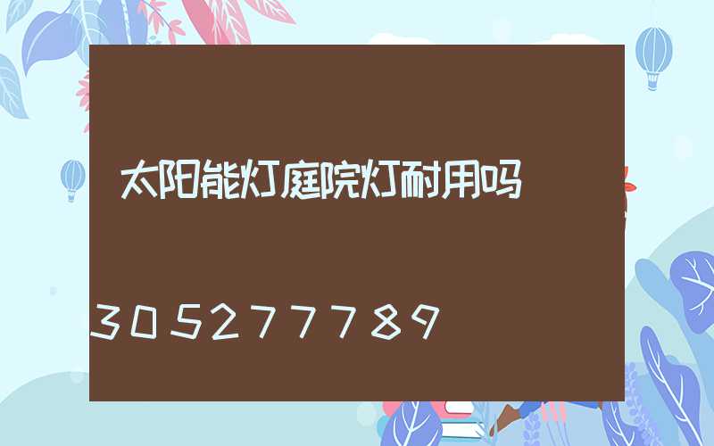 太阳能灯庭院灯耐用吗