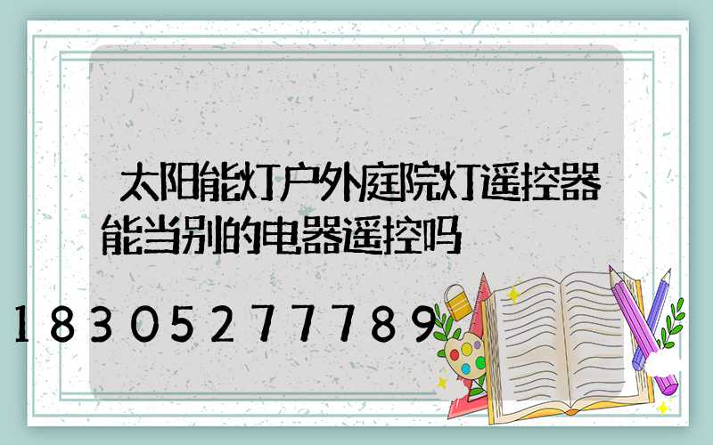太阳能灯户外庭院灯遥控器能当别的电器遥控吗