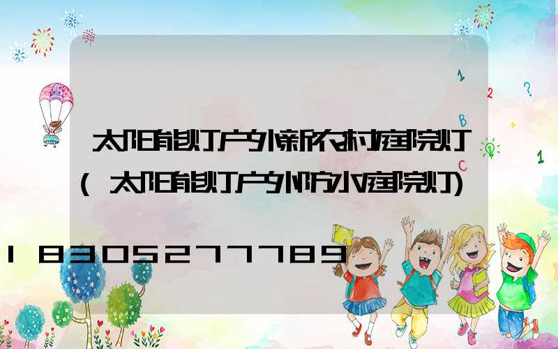 太阳能灯户外新农村庭院灯(太阳能灯户外防水庭院灯)