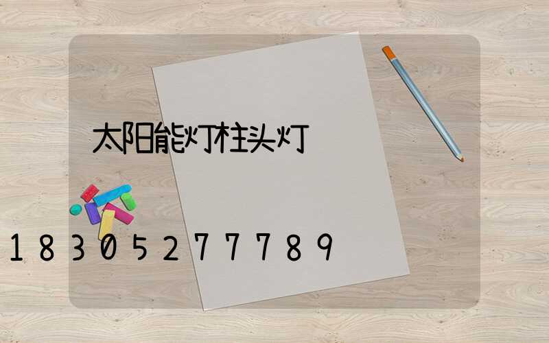 太阳能灯柱头灯