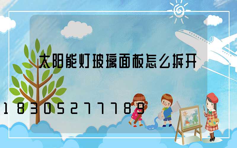 太阳能灯玻璃面板怎么拆开