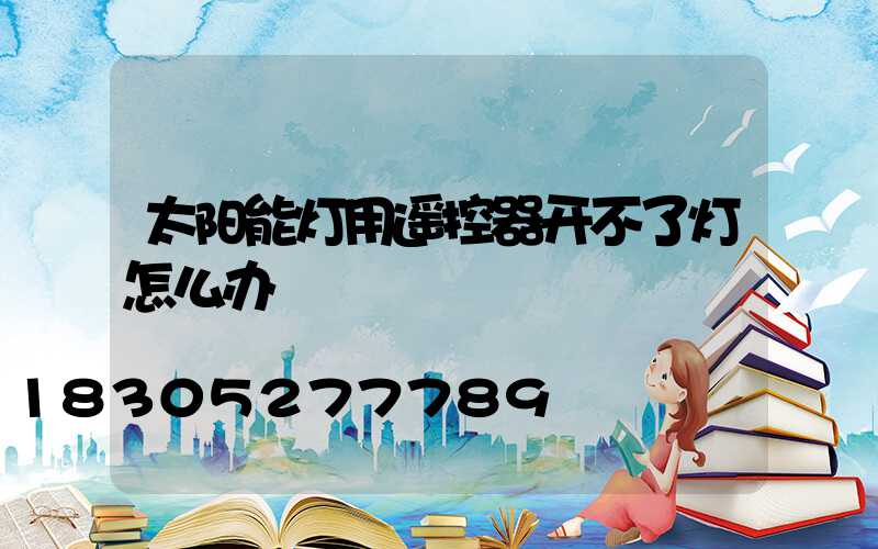 太阳能灯用遥控器开不了灯怎么办