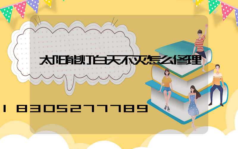 太阳能灯白天不灭怎么修理