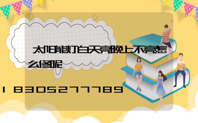 太阳能灯白天亮晚上不亮怎么修呢