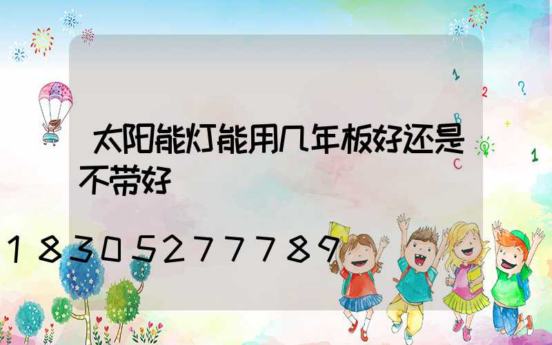 太阳能灯能用几年板好还是不带好