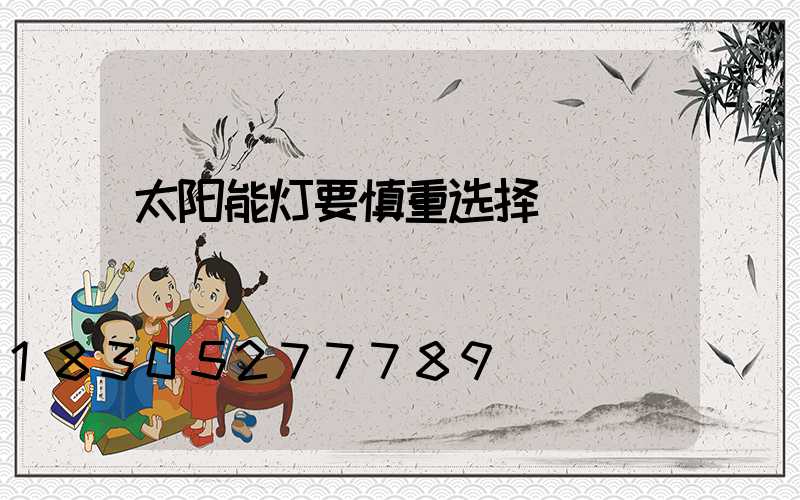 太阳能灯要慎重选择
