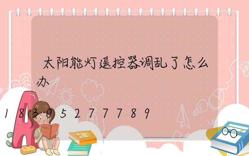 太阳能灯遥控器调乱了怎么办