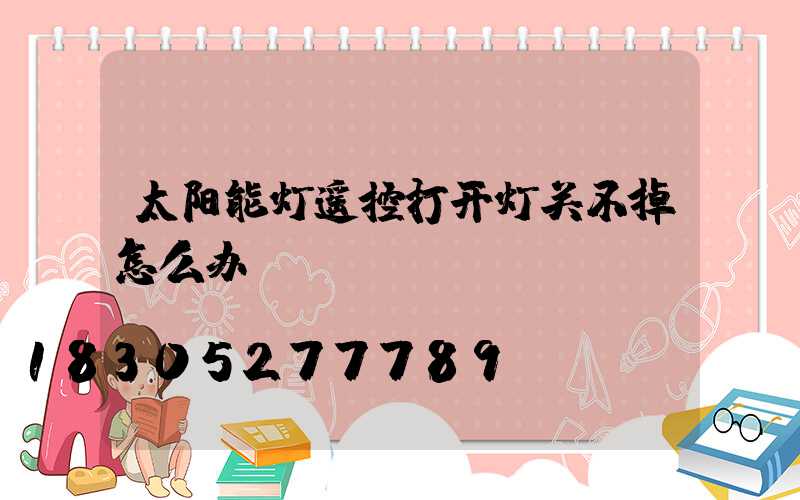 太阳能灯遥控打开灯关不掉怎么办