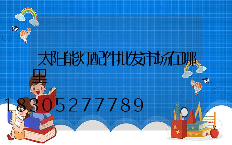 太阳能灯配件批发市场在哪里