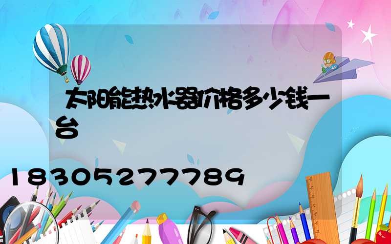 太阳能热水器价格多少钱一台