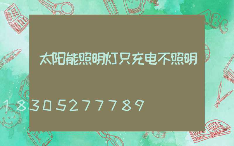 太阳能照明灯只充电不照明