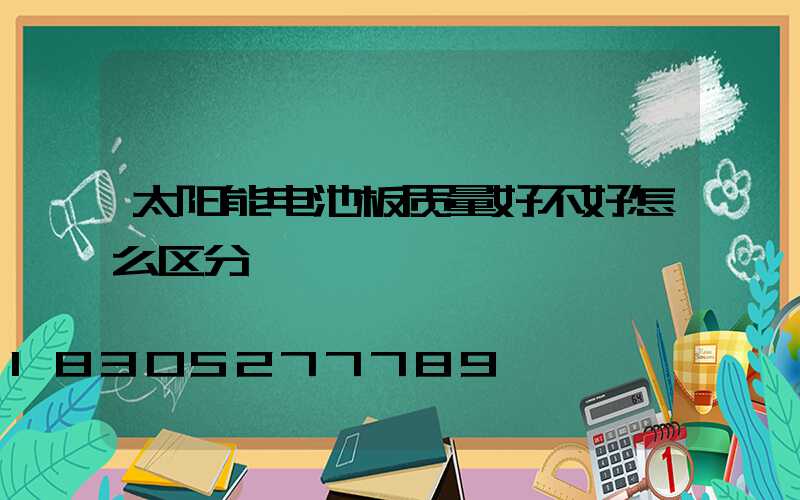 太阳能电池板质量好不好怎么区分