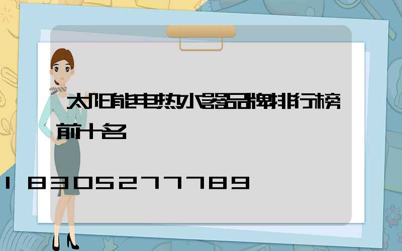 太阳能电热水器品牌排行榜前十名