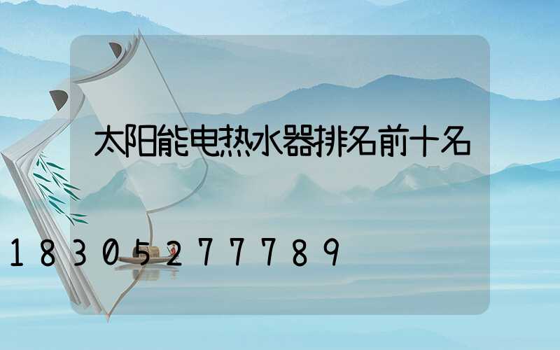 太阳能电热水器排名前十名