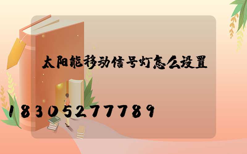 太阳能移动信号灯怎么设置