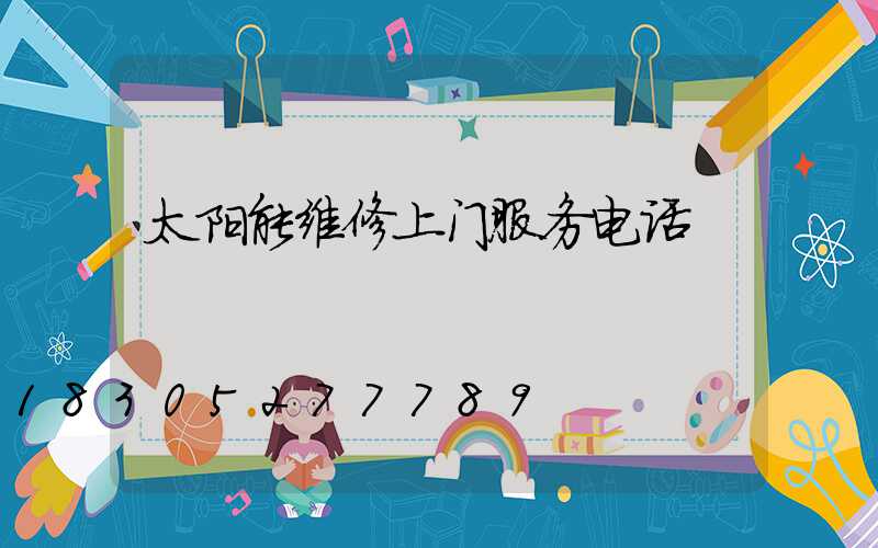 太阳能维修上门服务电话