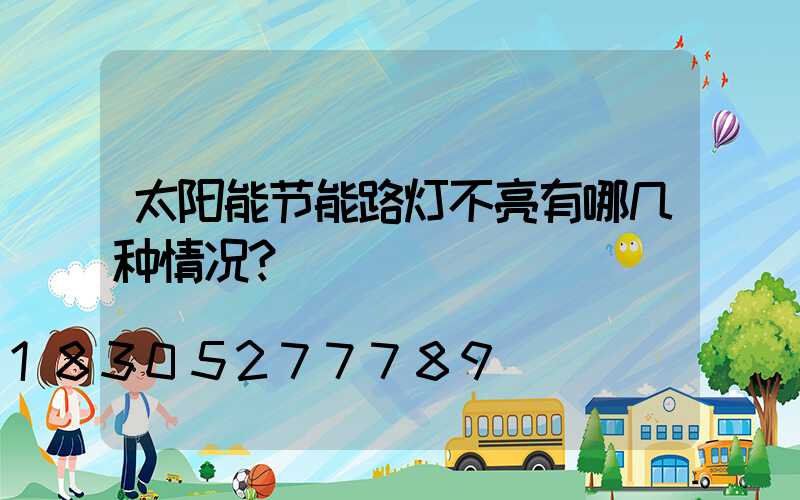 太阳能节能路灯不亮有哪几种情况？