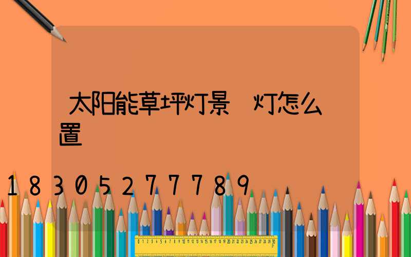 太阳能草坪灯景观灯怎么设置