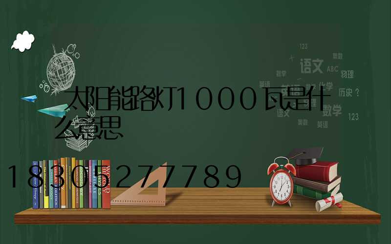 太阳能路灯1000瓦是什么意思