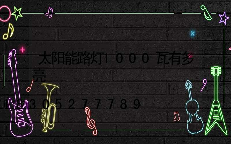太阳能路灯1000瓦有多亮