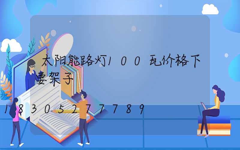 太阳能路灯100瓦价格下要架子