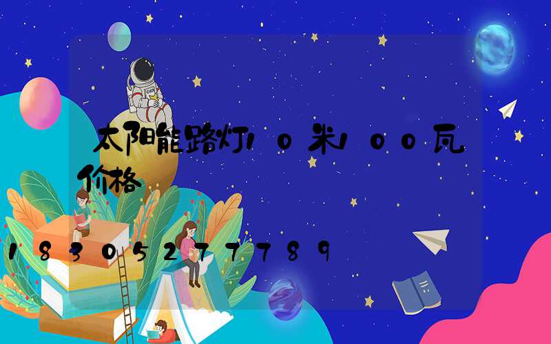 太阳能路灯10米100瓦价格
