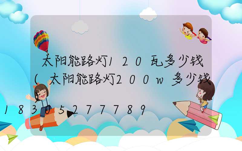 太阳能路灯120瓦多少钱(太阳能路灯200w多少钱)