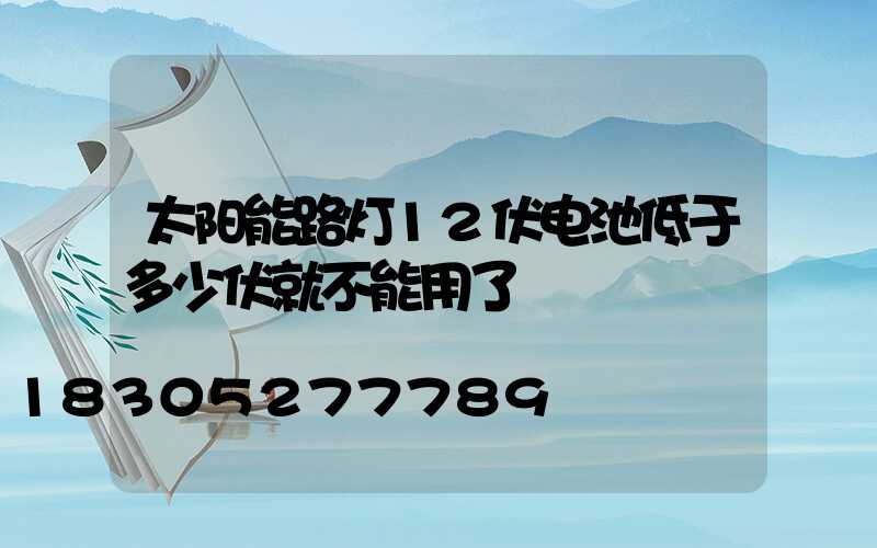 太阳能路灯12伏电池低于多少伏就不能用了