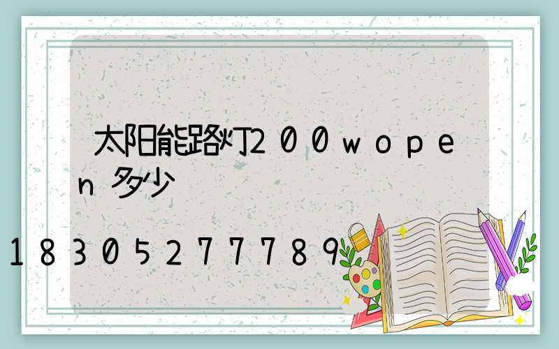 太阳能路灯200wopen多少钱