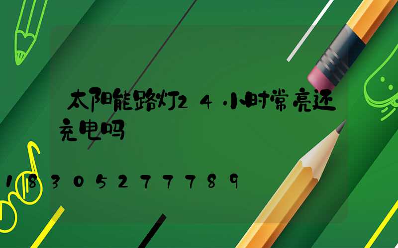 太阳能路灯24小时常亮还充电吗