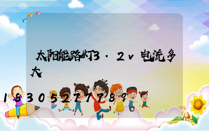 太阳能路灯3.2v电流多大