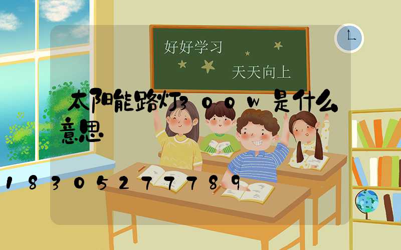太阳能路灯300w是什么意思