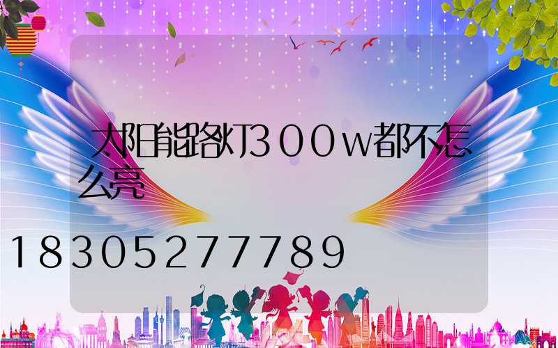 太阳能路灯300w都不怎么亮