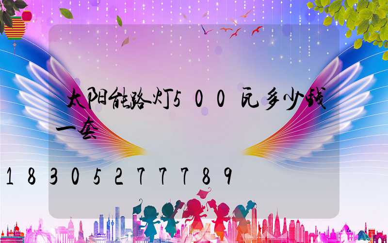 太阳能路灯500瓦多少钱一套