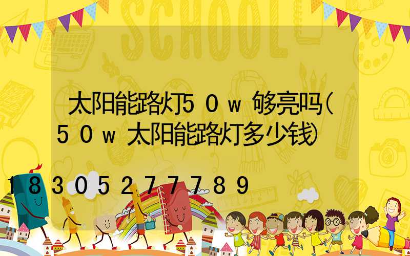 太阳能路灯50w够亮吗(50w太阳能路灯多少钱)