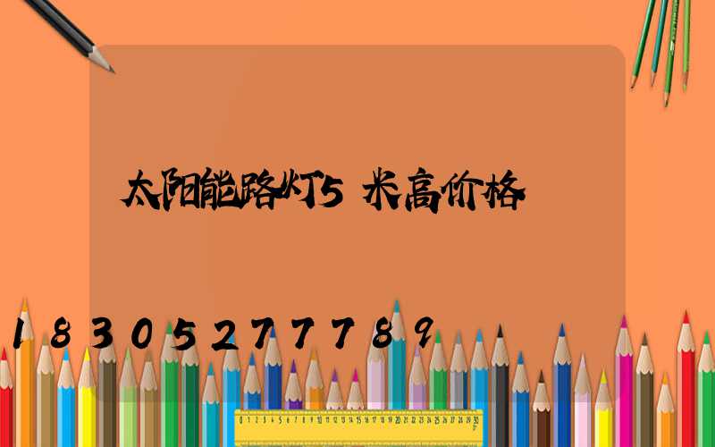 太阳能路灯5米高价格