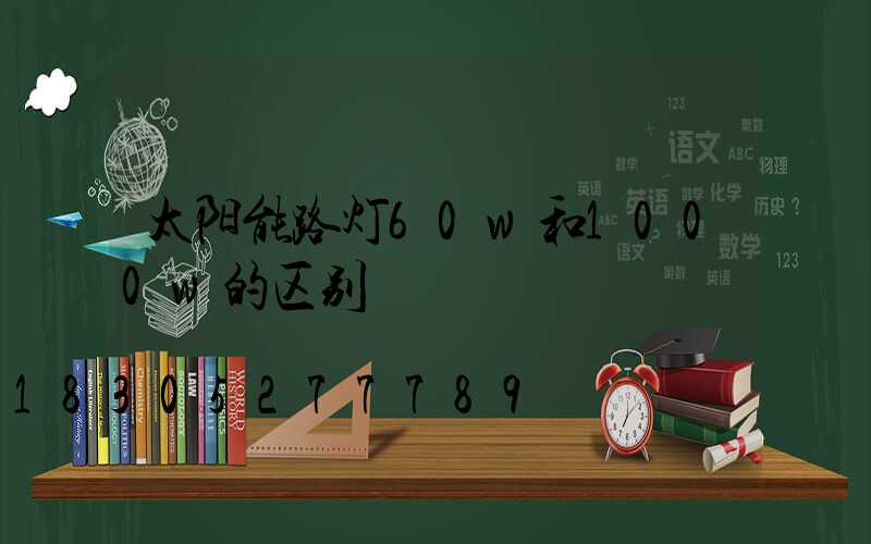 太阳能路灯60w和1000w的区别
