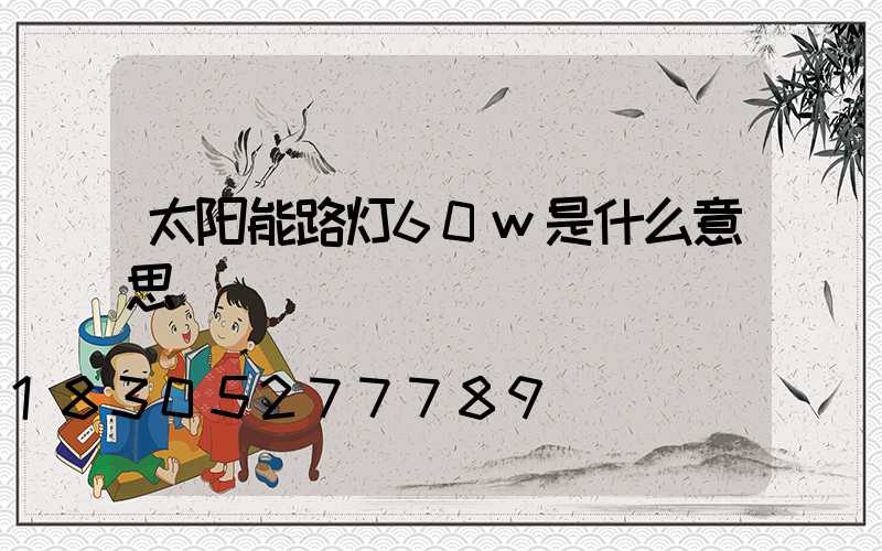 太阳能路灯60w是什么意思