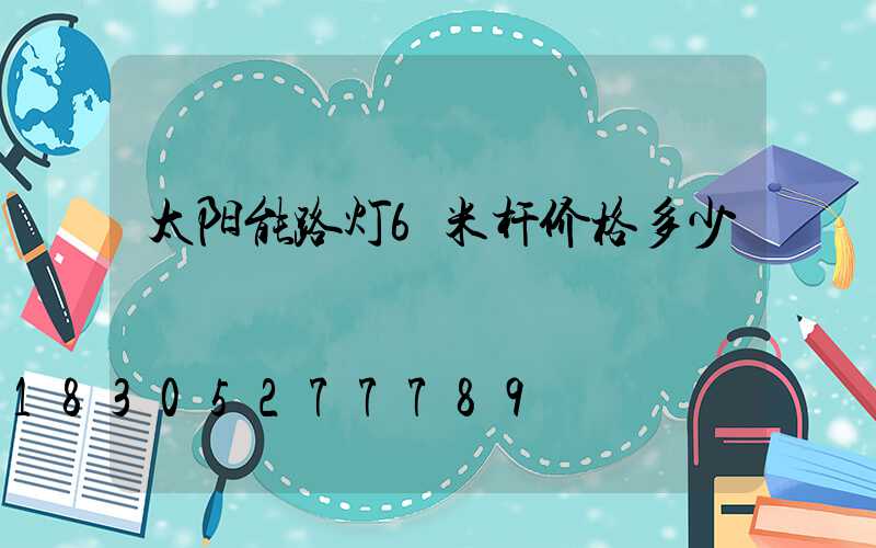 太阳能路灯6米杆价格多少