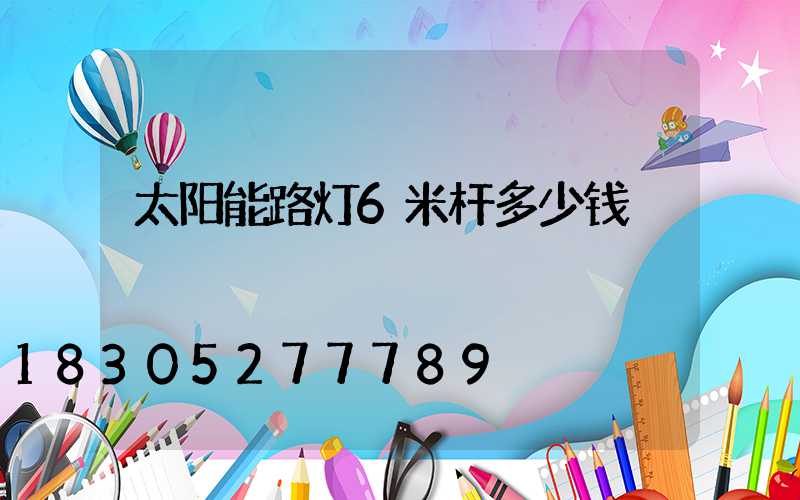 太阳能路灯6米杆多少钱