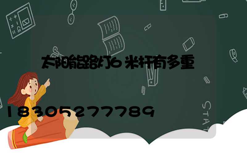 太阳能路灯6米杆有多重
