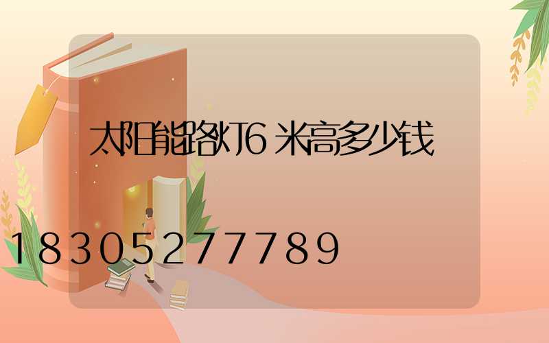 太阳能路灯6米高多少钱