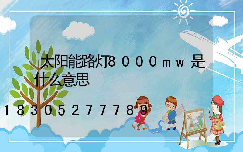 太阳能路灯8000mw是什么意思