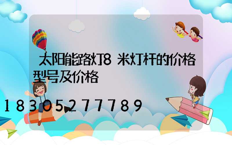 太阳能路灯8米灯杆的价格型号及价格