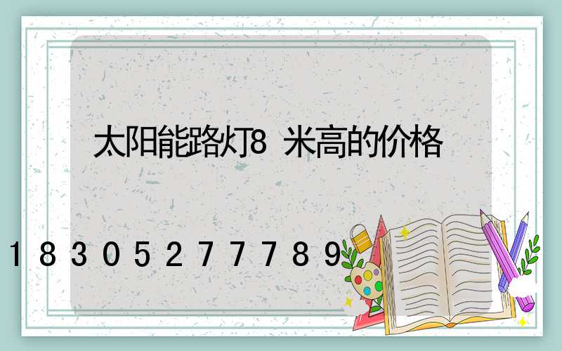 太阳能路灯8米高的价格