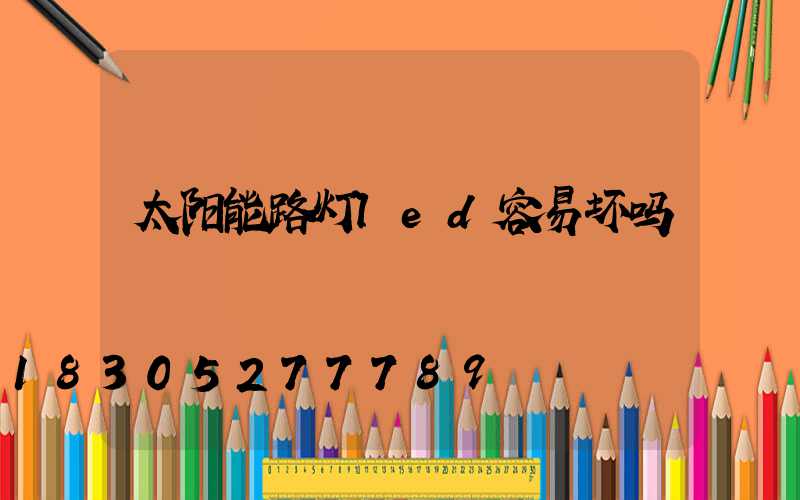 太阳能路灯led容易坏吗