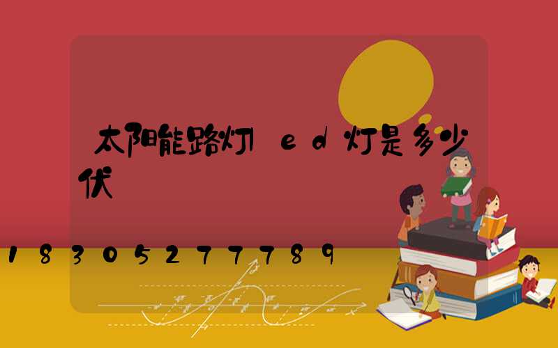 太阳能路灯led灯是多少伏